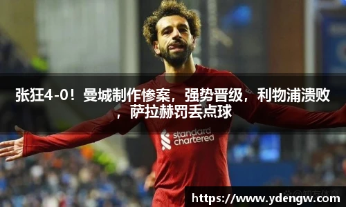 张狂4-0！曼城制作惨案，强势晋级，利物浦溃败，萨拉赫罚丢点球